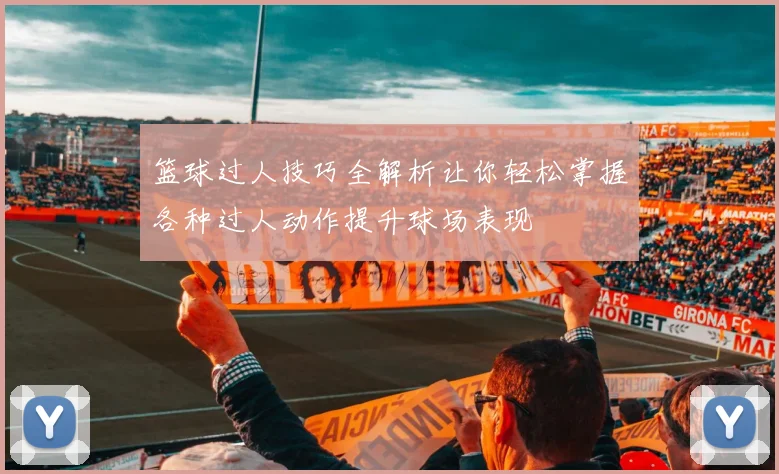 篮球过人技巧全解析让你轻松掌握各种过人动作提升球场表现