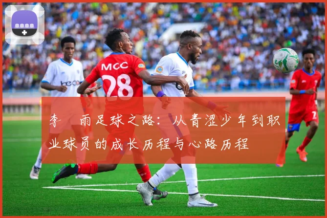 李玹雨足球之路：从青涩少年到职业球员的成长历程与心路历程