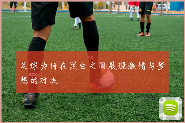 足球为何在黑白之间展现激情与梦想的对决