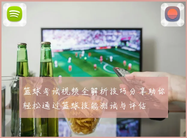 篮球考试视频全解析技巧分享助你轻松通过篮球技能测试与评估